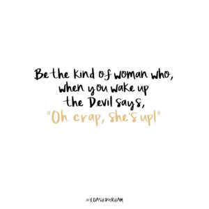 be the kind of women who when you wake up the devil says oh crap she's up quote