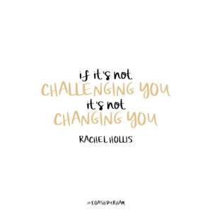 if its not challenging you its not changing you